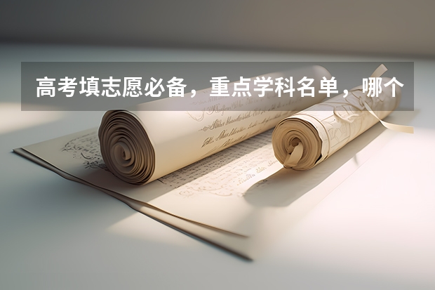 高考填志愿必备，重点学科名单，哪个专业前景最好