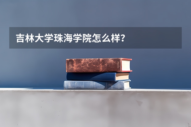 吉林大学珠海学院怎么样？