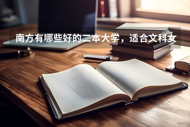 南方有哪些好的二本大学，适合文科女生的。