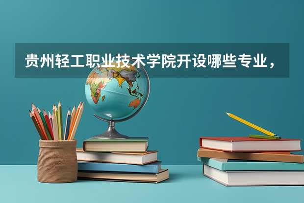 贵州轻工职业技术学院开设哪些专业，贵州轻工职业技术学院招生专业名单汇总