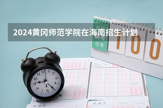 2024黄冈师范学院在海南招生计划
