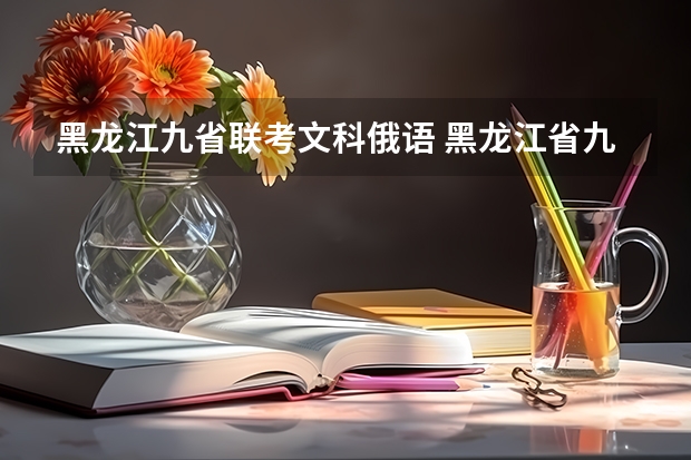 黑龙江九省联考文科俄语 黑龙江省九省联考分数线