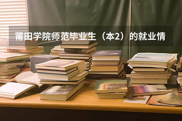 莆田学院师范毕业生（本2）的就业情况怎么样