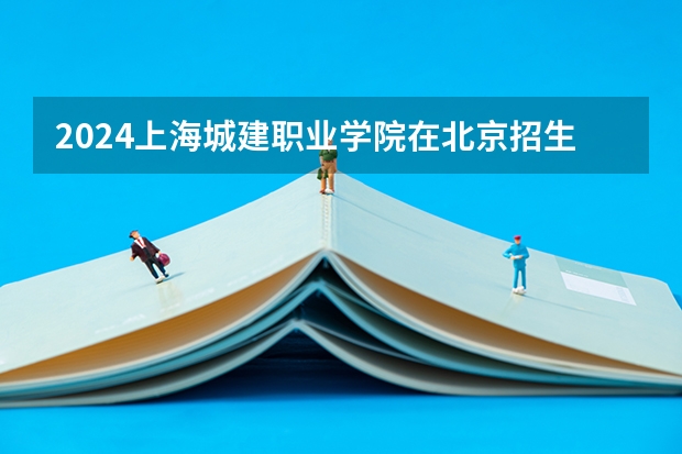 2024上海城建职业学院在北京招生计划