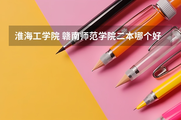 淮海工学院 赣南师范学院二本哪个好