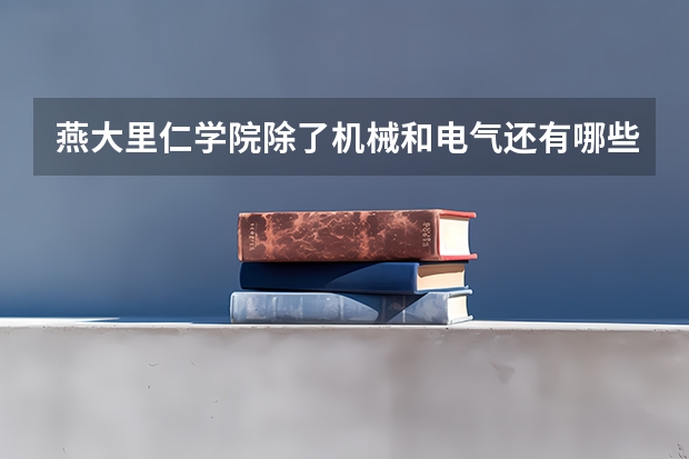 燕大里仁学院除了机械和电气还有哪些专业好些呀