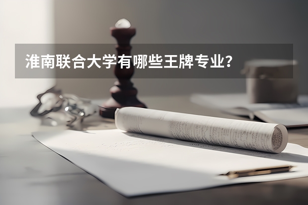 淮南联合大学有哪些王牌专业？