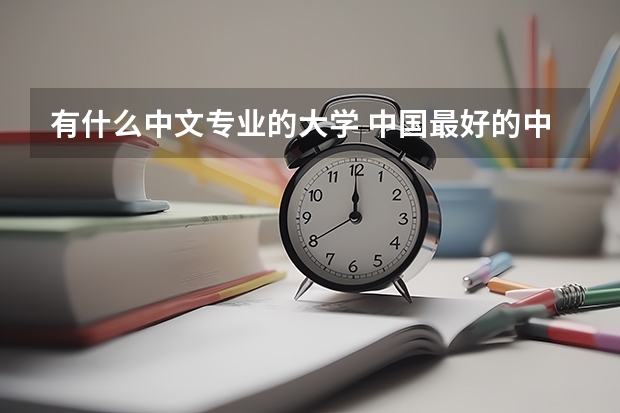 有什么中文专业的大学 中国最好的中文系在哪所大学？是有多么强势？