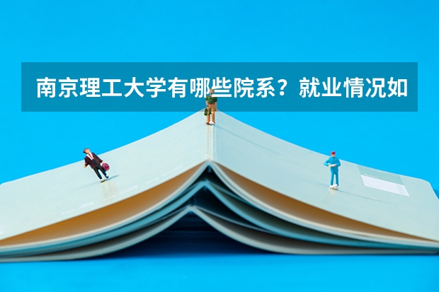南京理工大学有哪些院系？就业情况如何？