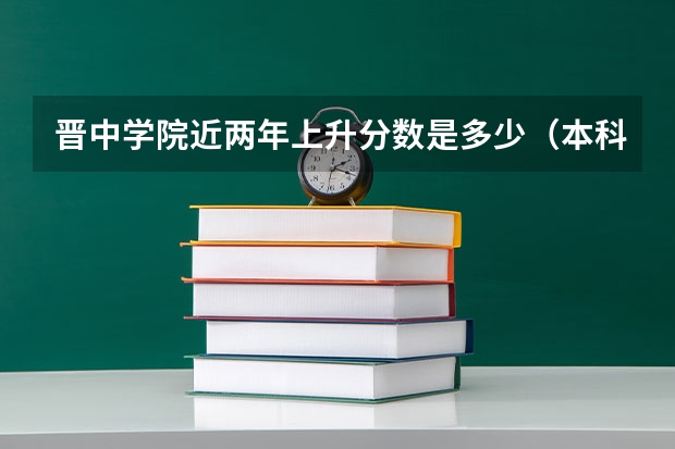 晋中学院近两年上升分数是多少（本科）