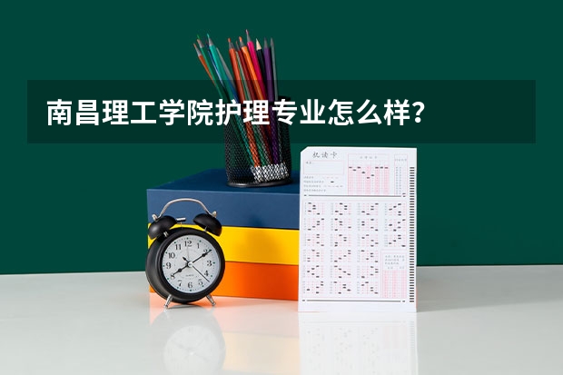 南昌理工学院护理专业怎么样？