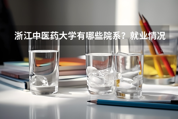 浙江中医药大学有哪些院系？就业情况如何？