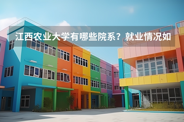 江西农业大学有哪些院系？就业情况如何？
