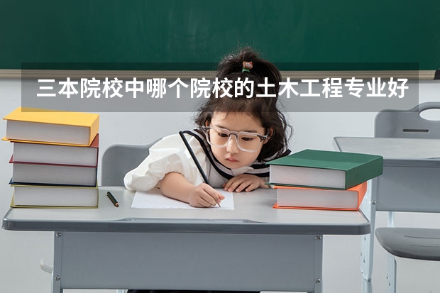 三本院校中哪个院校的土木工程专业好一点
