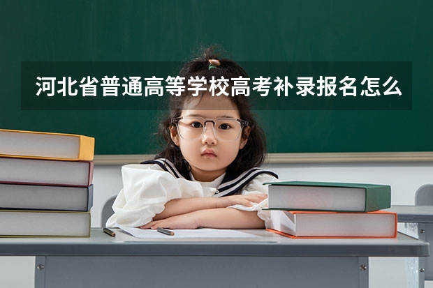 河北省普通高等学校高考补录报名怎么报?在哪个网址?