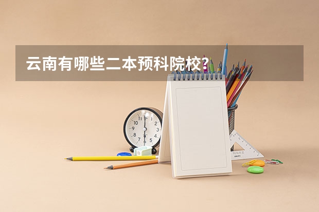 云南有哪些二本预科院校？