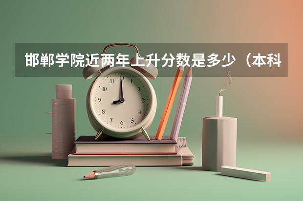 邯郸学院近两年上升分数是多少（本科）