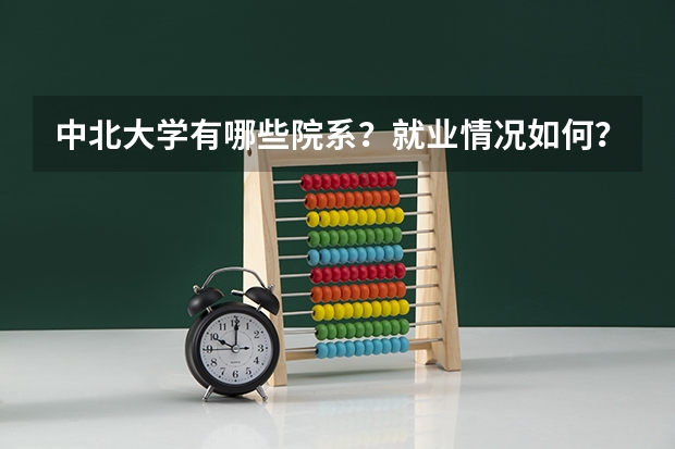 中北大学有哪些院系？就业情况如何？