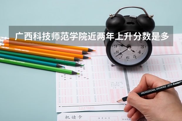 广西科技师范学院近两年上升分数是多少（本科）