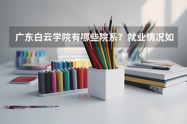 广东白云学院有哪些院系？就业情况如何？