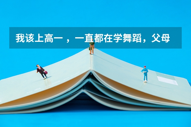 我该上高一 ,一直都在学舞蹈,父母觉得若是学习不好就艺考,舞蹈考试需要什么要求,但我想学表演怎么办