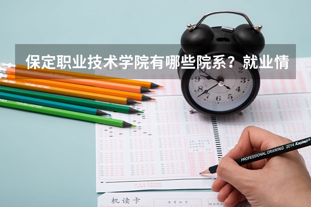 保定职业技术学院有哪些院系？就业情况如何？