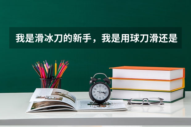 我是滑冰刀的新手，我是用球刀滑还是用硬刀呢？