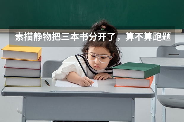 素描静物把三本书分开了,算不算跑题。严重跑题会扣多少分