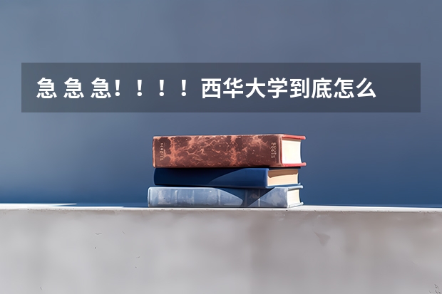 急 急 急！！！！西华大学到底怎么样？请广大人民群众帮一下，万分感谢！