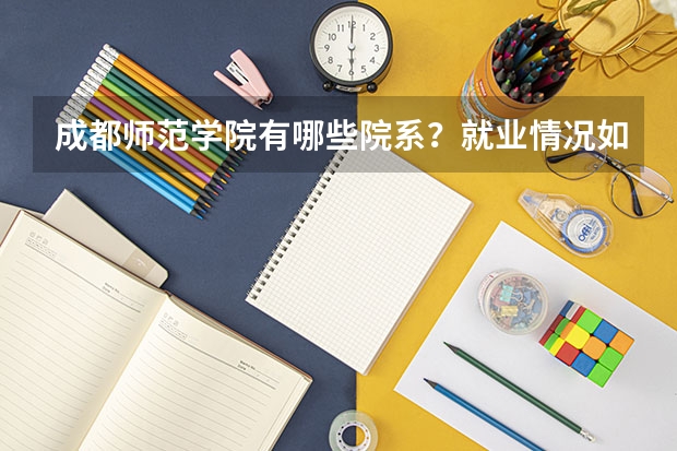 成都师范学院有哪些院系？就业情况如何？