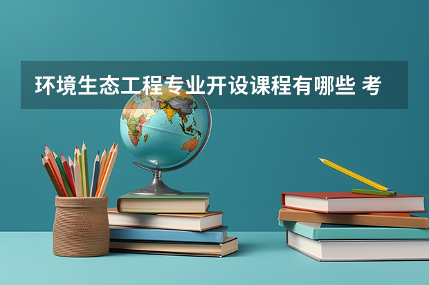 环境生态工程专业开设课程有哪些 考研方向是什么