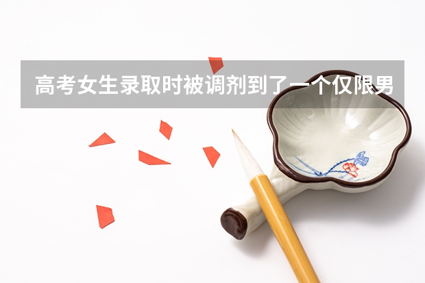 高考女生录取时被调剂到了一个仅限男生的专业怎么办？