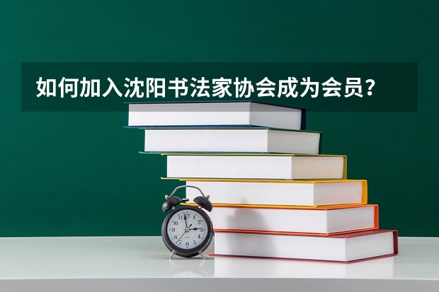 如何加入沈阳书法家协会成为会员？