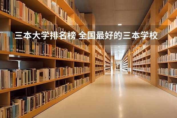 三本大学排名榜 全国最好的三本学校 三本医科大学排名及分数线