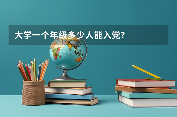 大学一个年级多少人能入党?