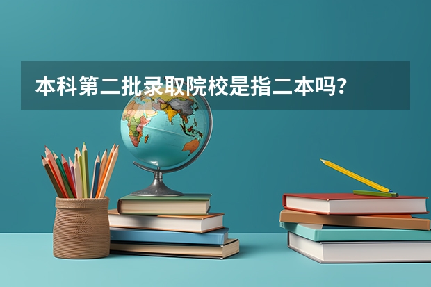本科第二批录取院校是指二本吗？