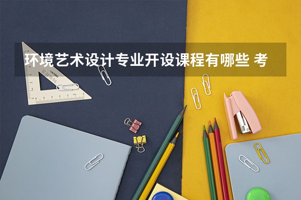 环境艺术设计专业开设课程有哪些 考研方向是什么