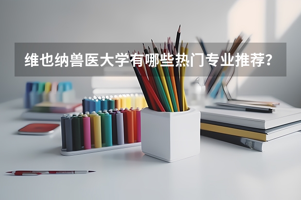 维也纳兽医大学有哪些热门专业推荐？