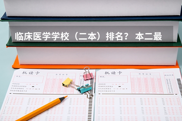 临床医学学校(二本)排名? 本二最好的临床医学专业的学校有那些