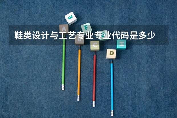 鞋类设计与工艺专业专业代码是多少