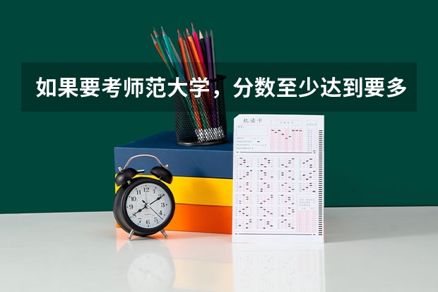 如果要考师范大学，分数至少达到要多少？