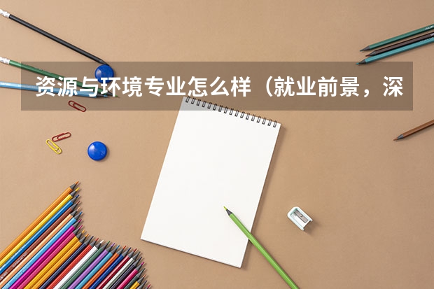 资源与环境专业怎么样(就业前景,深造机会,以及学科