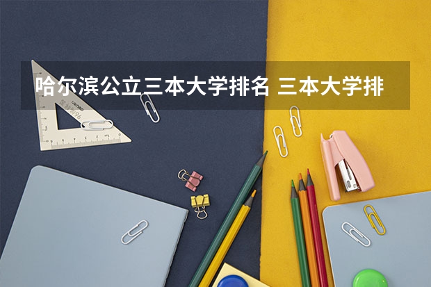 哈尔滨公立三本大学排名 三本大学排名基本信息