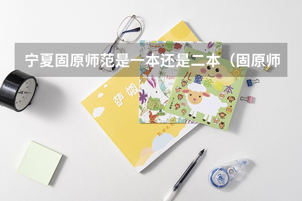 宁夏固原师范是一本还是二本（固原师范是二本还是一本）