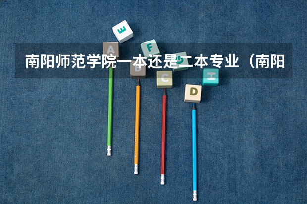 南阳师范学院一本还是二本专业（南阳师范学院是一本还是二本?）