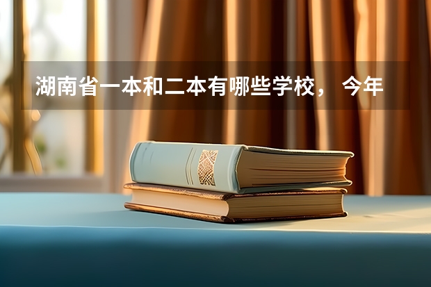 湖南省一本和二本有哪些学校， 今年录取分数线分别是多少？