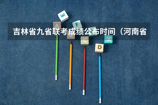 吉林省九省联考成绩公布时间（河南省许平汝九校联考是哪九校）
