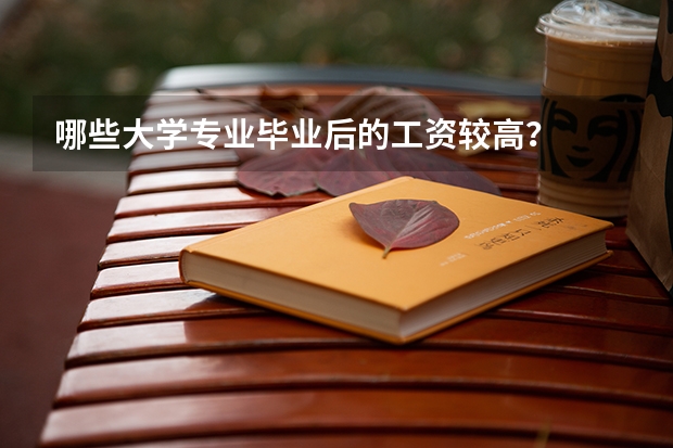 哪些大学专业毕业后的工资较高?