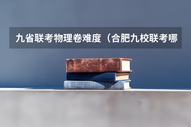 九省联考物理卷难度(合肥九校联考哪几所)