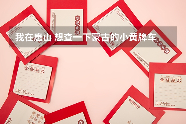 我在唐山 想查一下蒙古的小黄牌车 验没验,怎么查